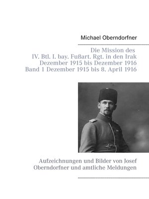 cover image of Die Mission des IV. Btl. I. bay. Fußart. Rgt. in den Irak Dezember 1915 bis Dezember 1916--Band 1 Dezember 1915 bis 8. April 1916